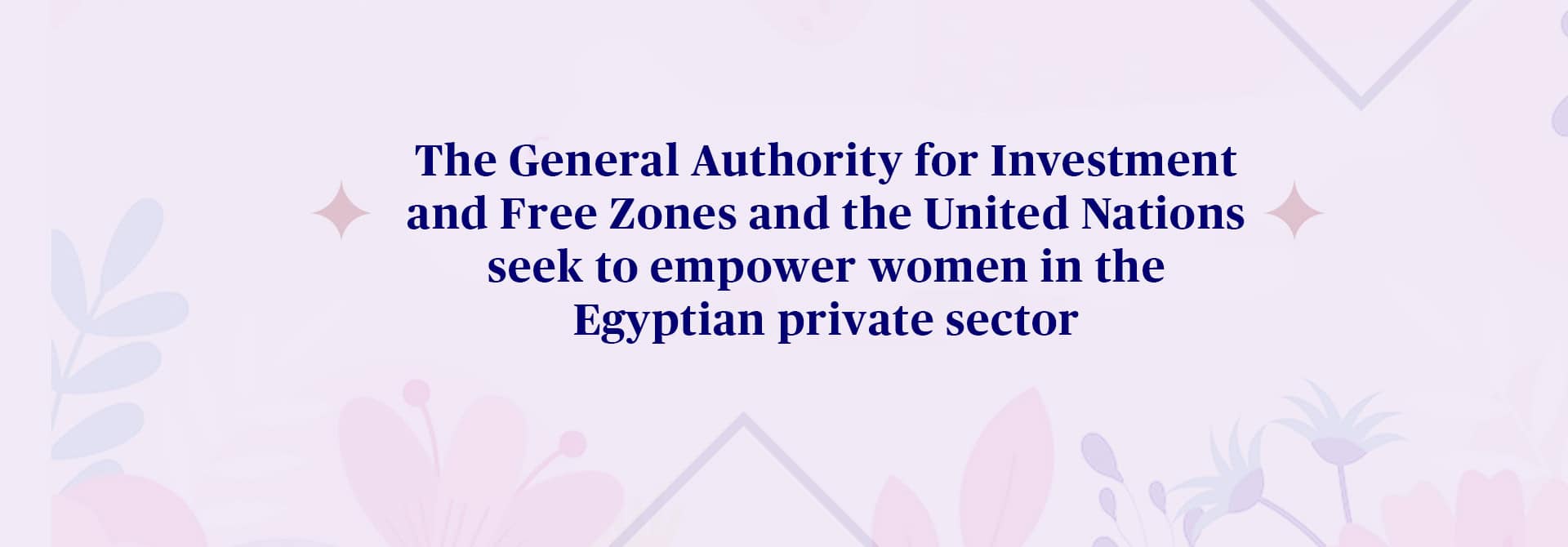 The General Authority for Investment and Free Zones and the United Nations seek to empower women in the Egyptian private sector